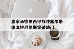 皇家马德里西甲战胜塞尔塔维戈维尼修斯突破破门