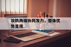 九游_包含攻防两端协同发力，整体优势显现的词条