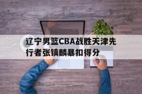辽宁男篮CBA战胜天津先行者张镇麟暴扣得分(辽宁男篮张镇麟个人简历)