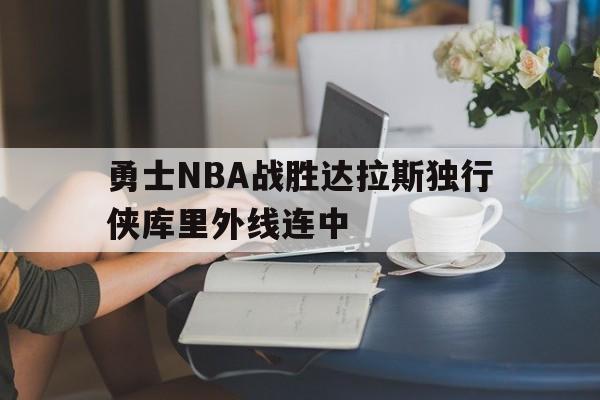 勇士NBA战胜达拉斯独行侠库里外线连中的简单介绍