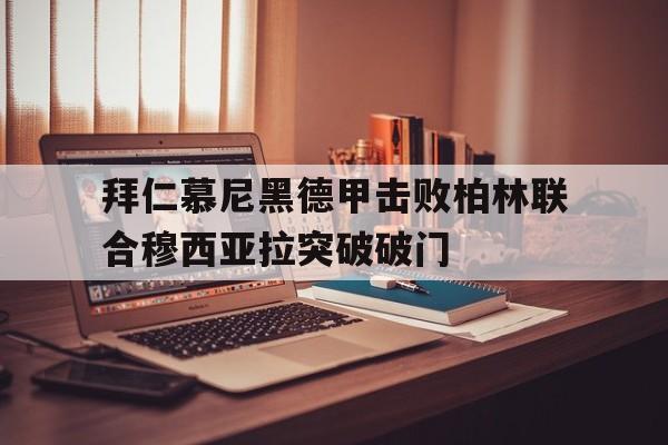 关于拜仁慕尼黑德甲击败柏林联合穆西亚拉突破破门的信息